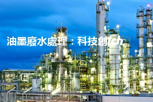 油墨廢水處理：科技創(chuàng)新解決環(huán)境難題？
